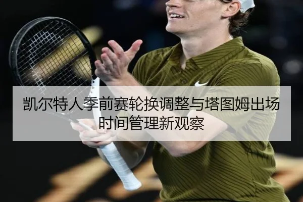 凯尔特人季前赛轮换调整与塔图姆出场时间管理新观察 - mksports